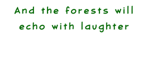 And the forests will echo with laughter