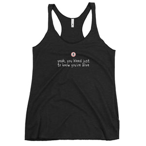 Yeah, you just bleed just to know you're alive - Women's Racerback Tank