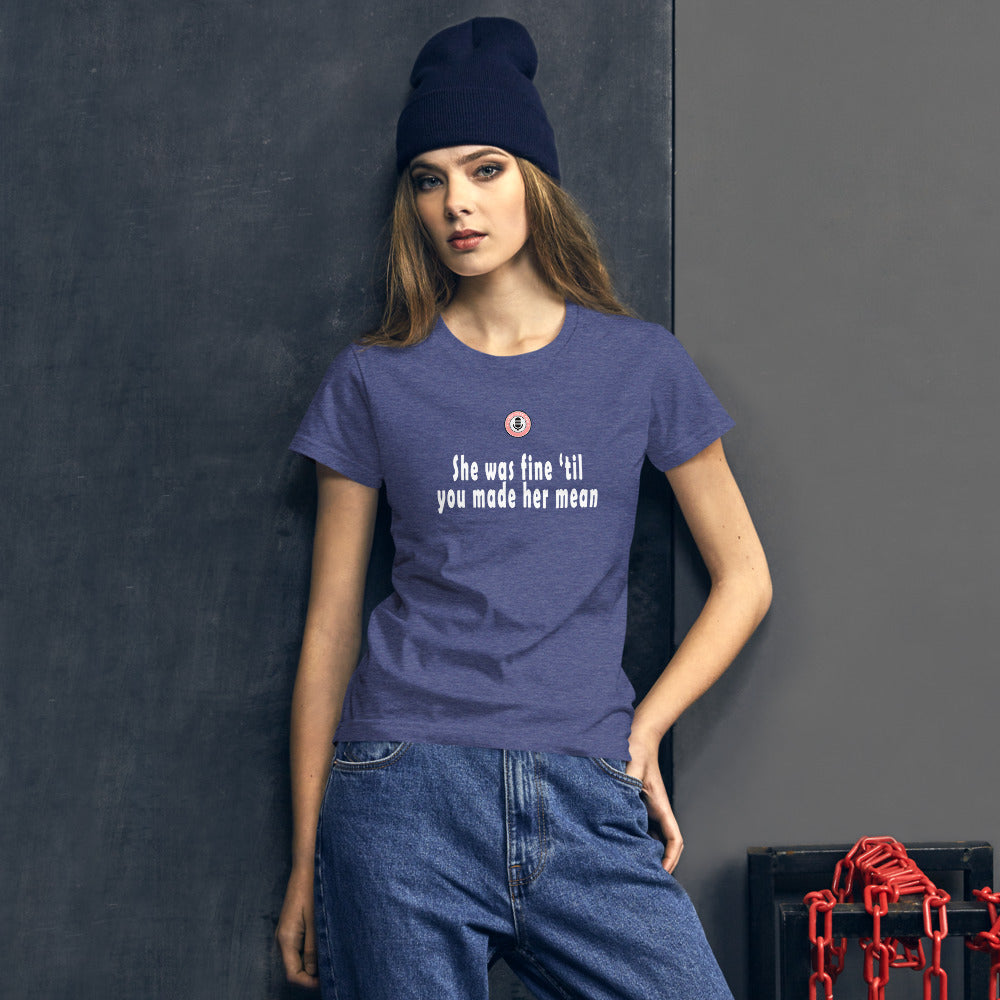 She was fine 'till you made her mean (women's tee)