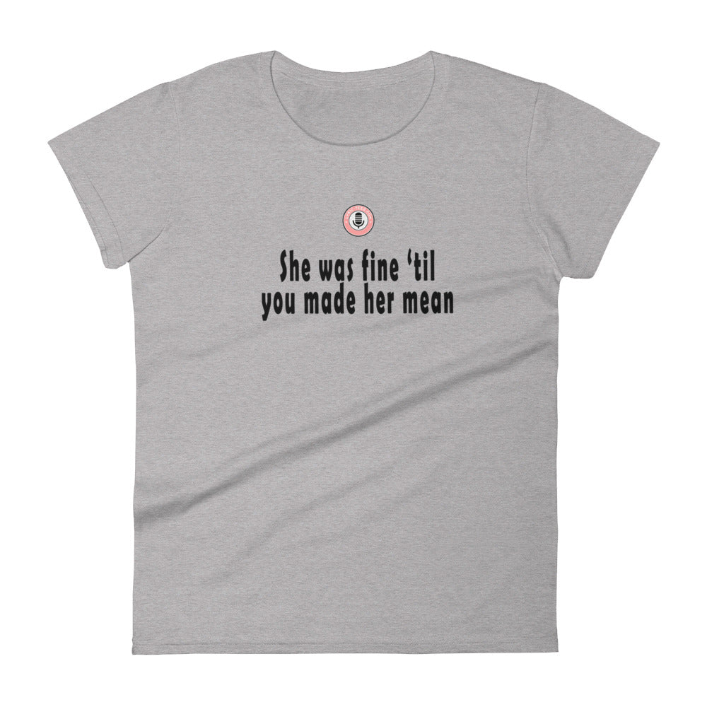 She was fine 'till you made her mean (women's tee)